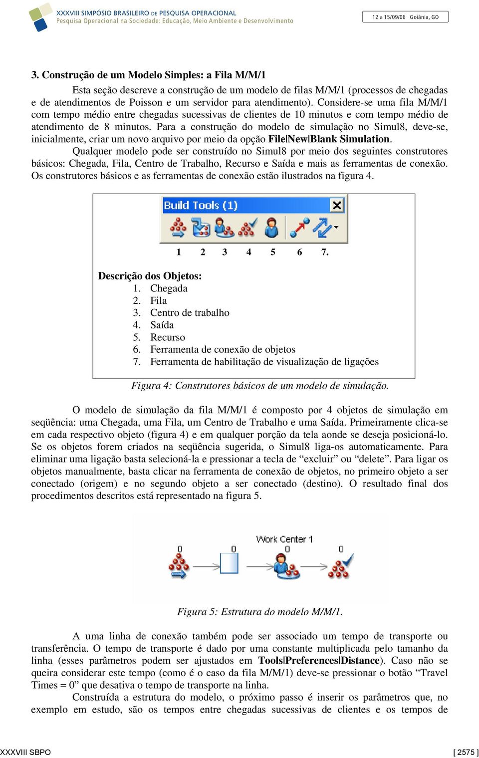 Para a construção do modelo de simulação no Simul8, deve-se, inicialmente, criar um novo arquivo por meio da opção File New Blank Simulation.