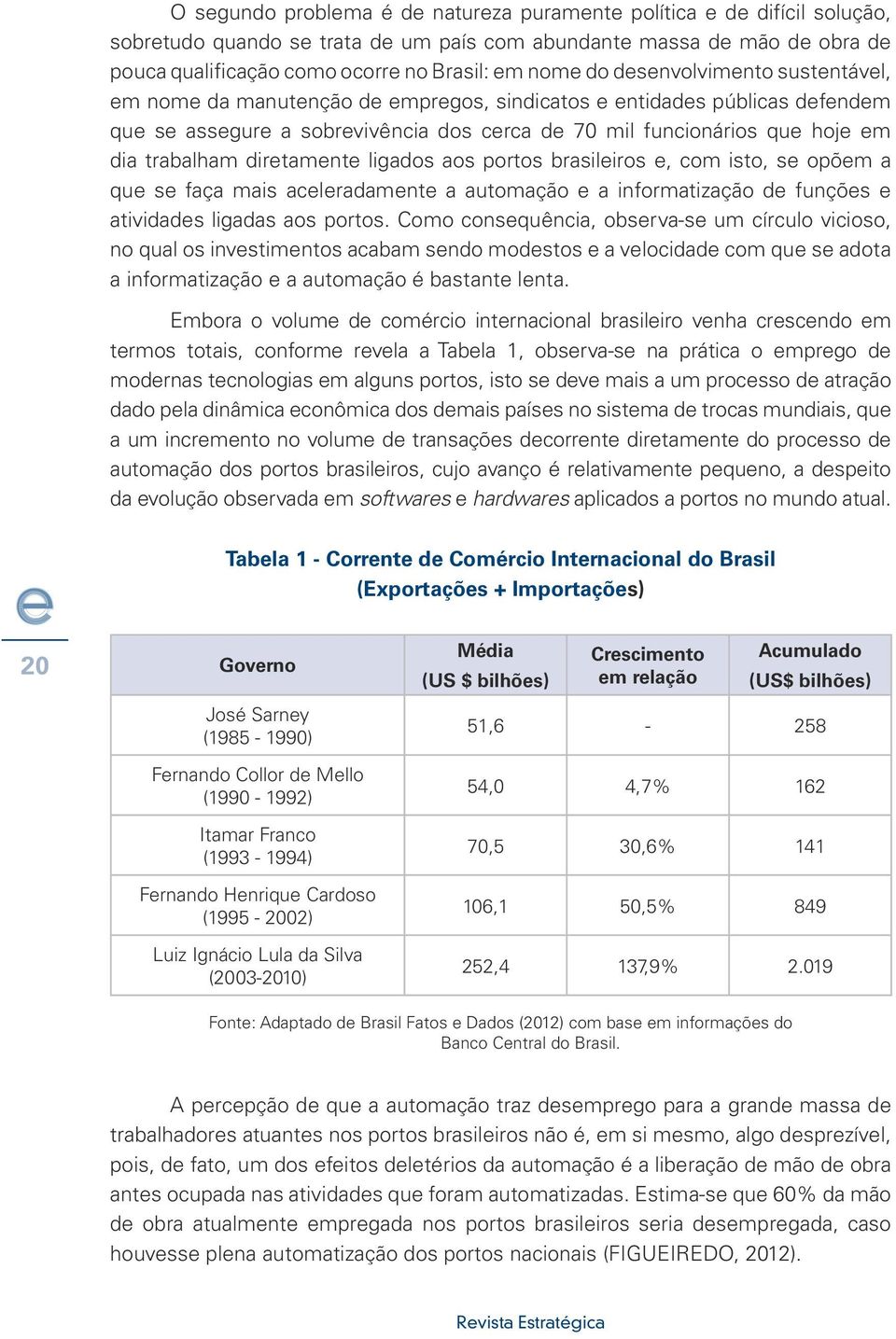 diretamente ligados aos portos brasileiros e, com isto, se opõem a que se faça mais aceleradamente a automação e a informatização de funções e atividades ligadas aos portos.