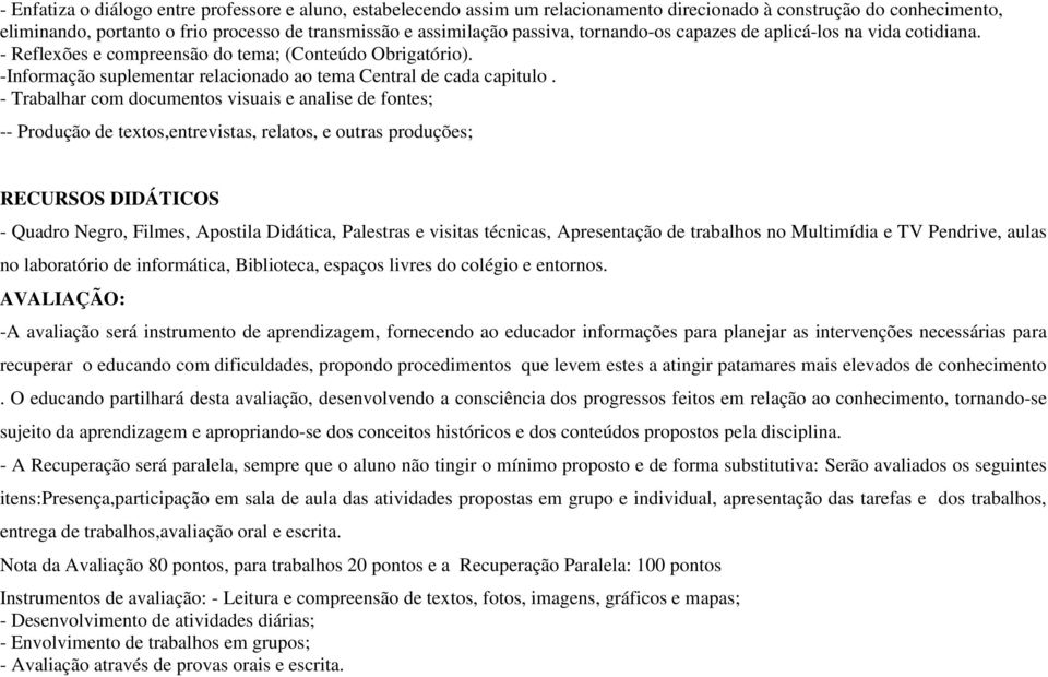 - Trabalhar com documentos visuais e analise de fontes; -- Produção de textos,entrevistas, relatos, e outras produções; RECURSOS DIDÁTICOS - Quadro Negro, Filmes, Apostila Didática, Palestras e