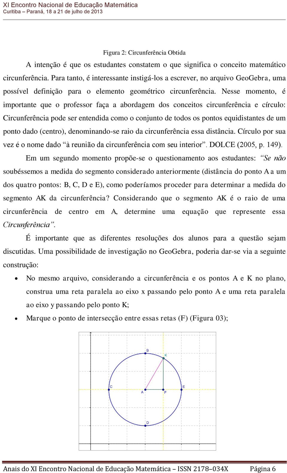 Nesse momento, é importante que o professor faça a abordagem dos conceitos circunferência e círculo: Circunferência pode ser entendida como o conjunto de todos os pontos equidistantes de um ponto