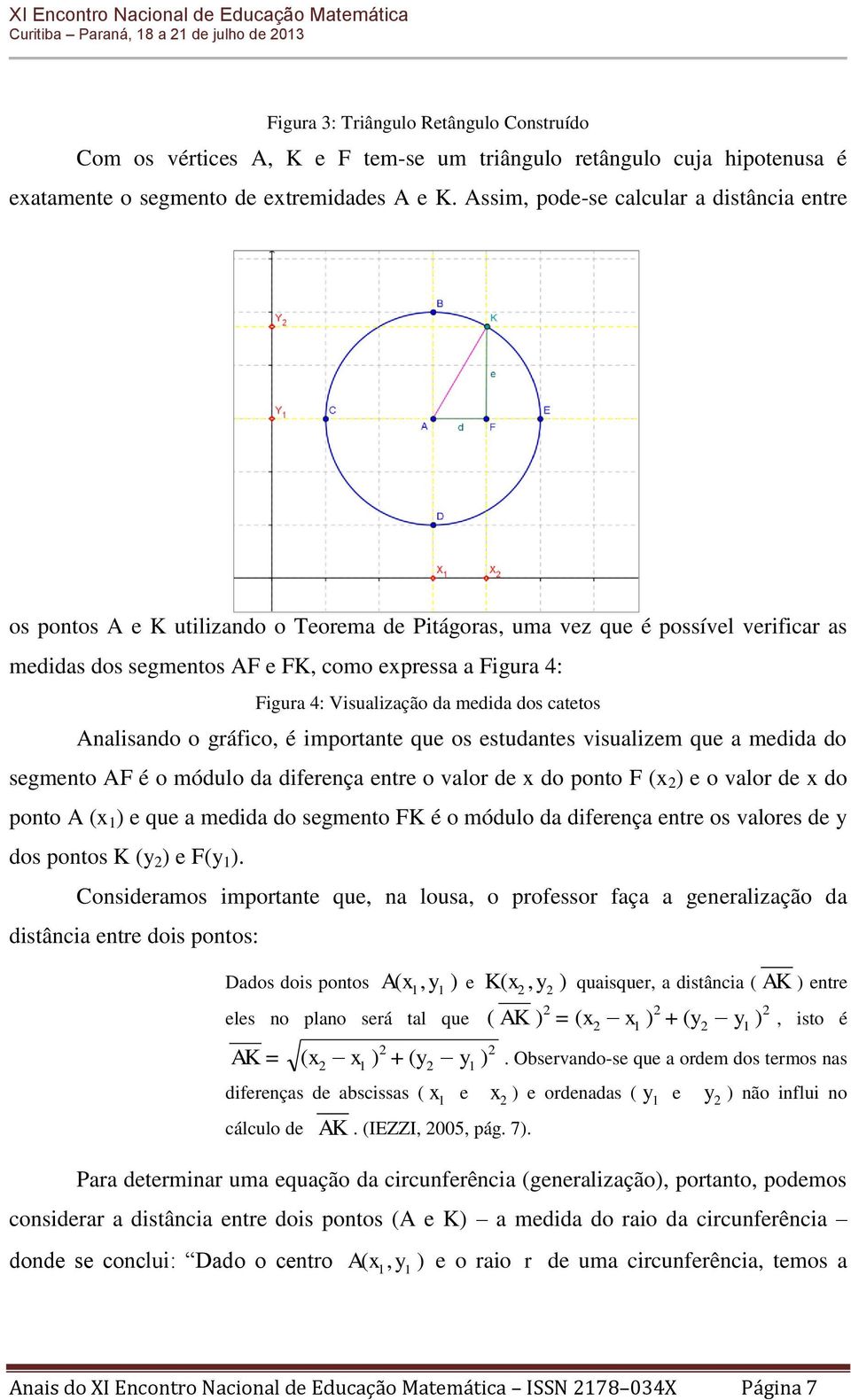 Visualização da medida dos catetos Analisando o gráfico, é importante que os estudantes visualizem que a medida do segmento AF é o módulo da diferença entre o valor de x do ponto F (x ) e o valor de