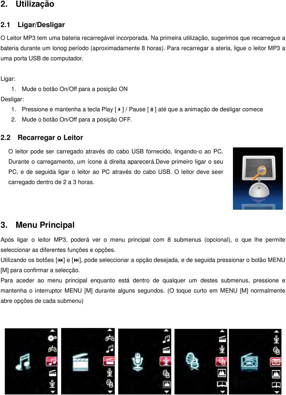 Pressione e mantenha a tecla Play [] / Pause [] até que a animação de desligar comece 2. Mude o botão On/Off para a posição OFF. 2.2 Recarregar o Leitor O leitor pode ser carregado através do cabo USB fornecido, lingando-o ao PC.