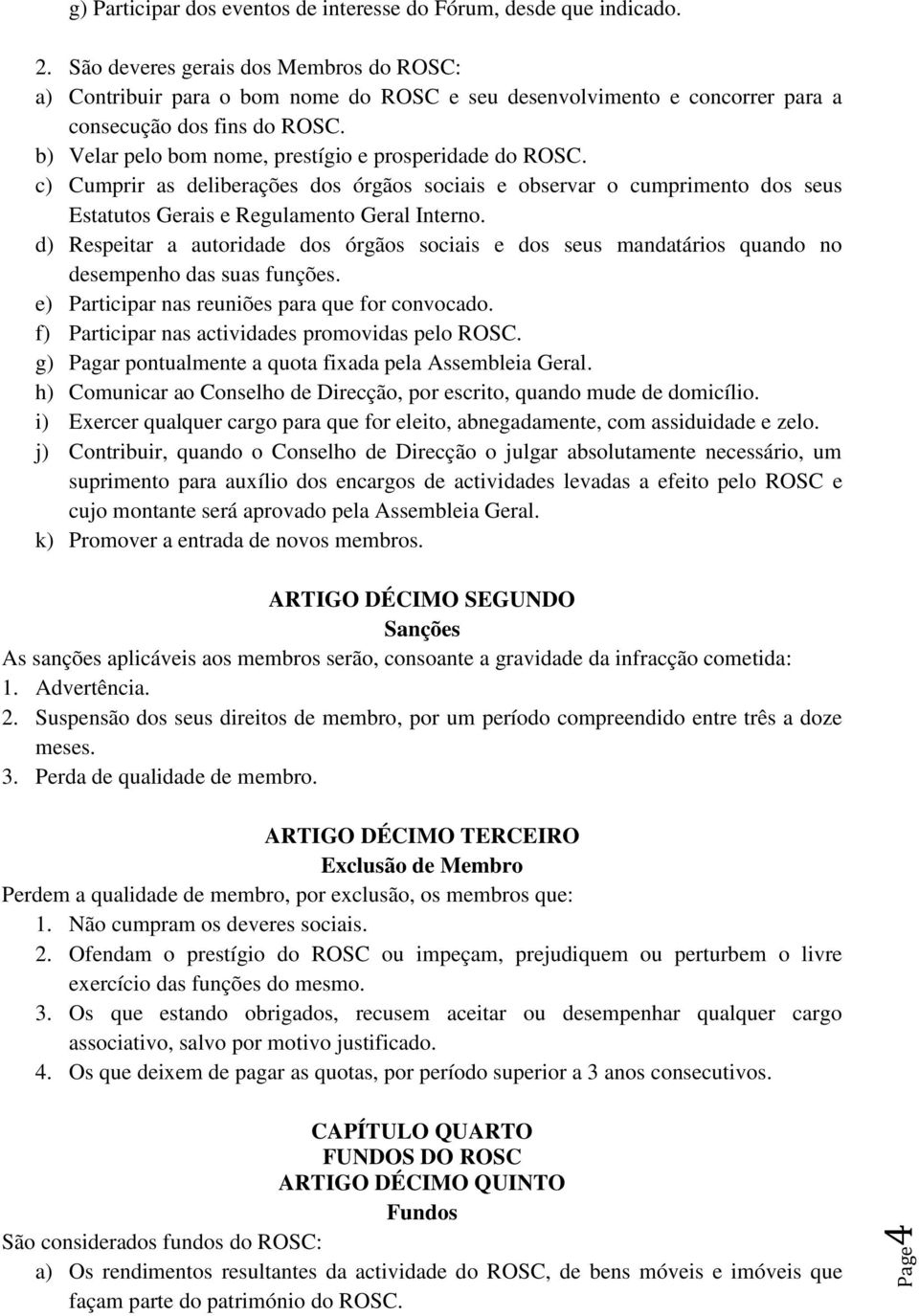 b) Velar pelo bom nome, prestígio e prosperidade do ROSC. c) Cumprir as deliberações dos órgãos sociais e observar o cumprimento dos seus Estatutos Gerais e Regulamento Geral Interno.