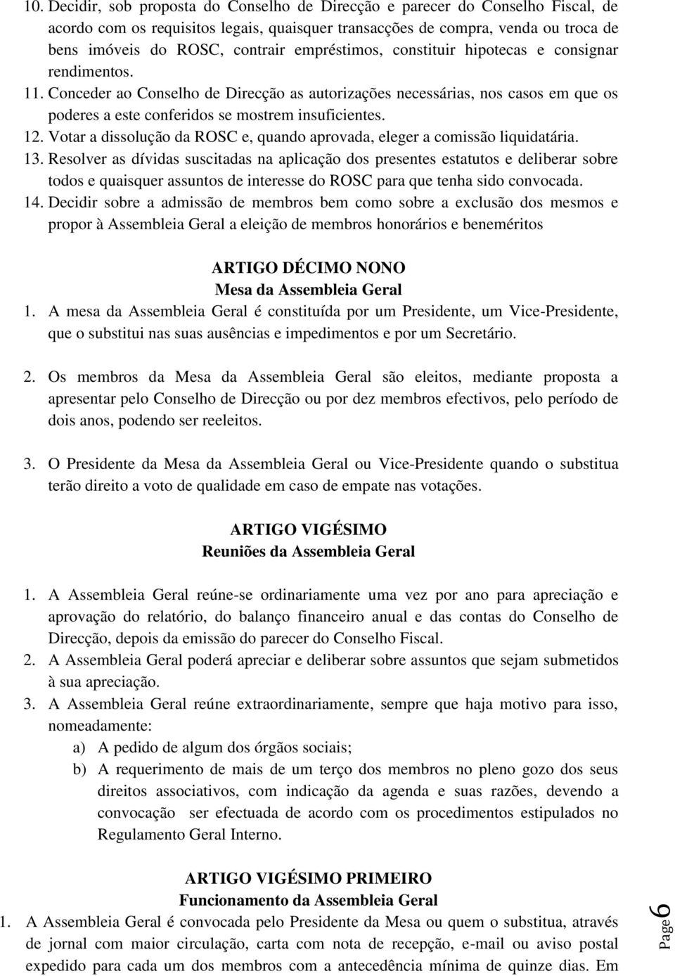 empréstimos, constituir hipotecas e consignar rendimentos. 11. Conceder ao Conselho de Direcção as autorizações necessárias, nos casos em que os poderes a este conferidos se mostrem insuficientes. 12.