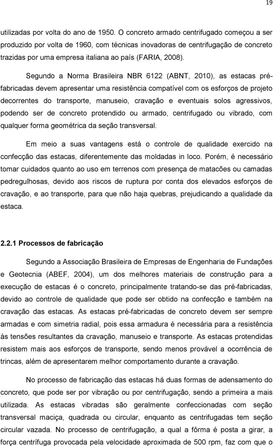 Segundo a Norma Brasileira NBR 6122 (ABNT, 2010), as estacas préfabricadas devem apresentar uma resistência compatível com os esforços de projeto decorrentes do transporte, manuseio, cravação e