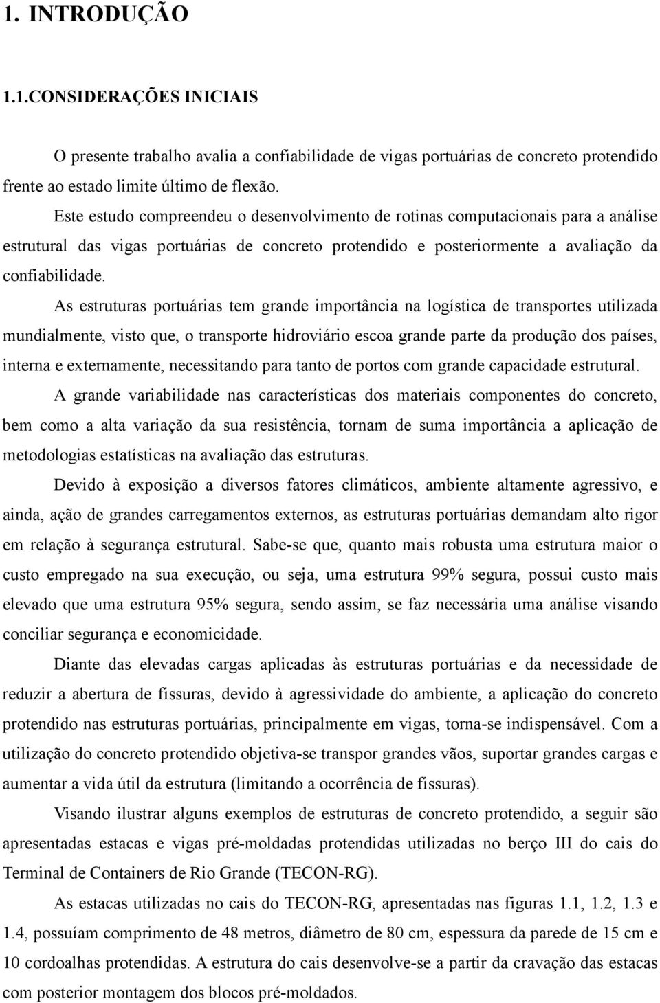 As estruturas portuárias tem grande importância na logística de transportes utilizada mundialmente, visto que, o transporte hidroviário escoa grande parte da produção dos países, interna e