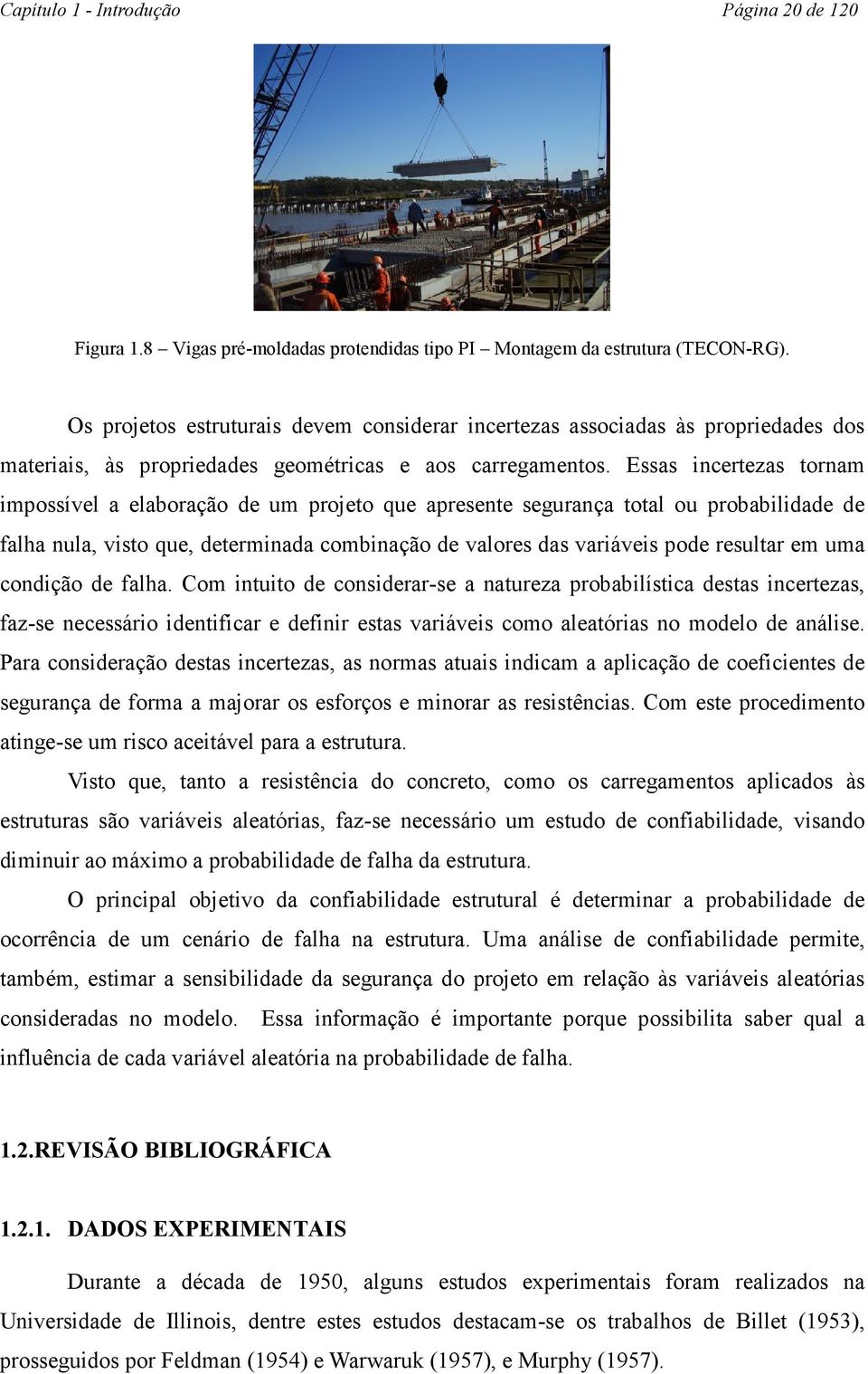 Essas incertezas tornam impossível a elaboração de um projeto que apresente segurança total ou probabilidade de falha nula, visto que, determinada combinação de valores das variáveis pode resultar em