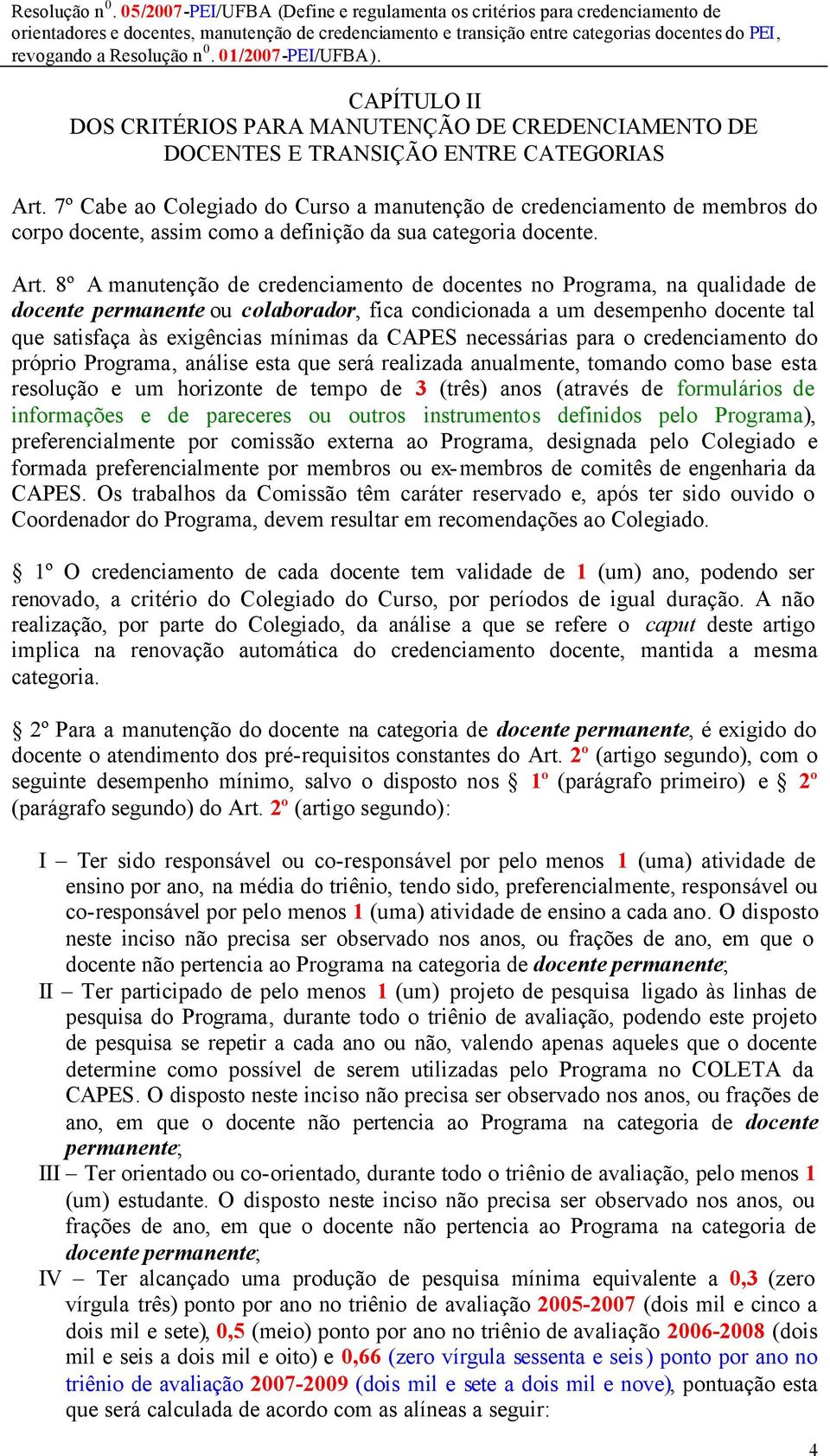 8º A manutenção de credenciamento de docentes no Programa, na qualidade de docente permanente ou colaborador, fica condicionada a um desempenho docente tal que satisfaça às exigências mínimas da