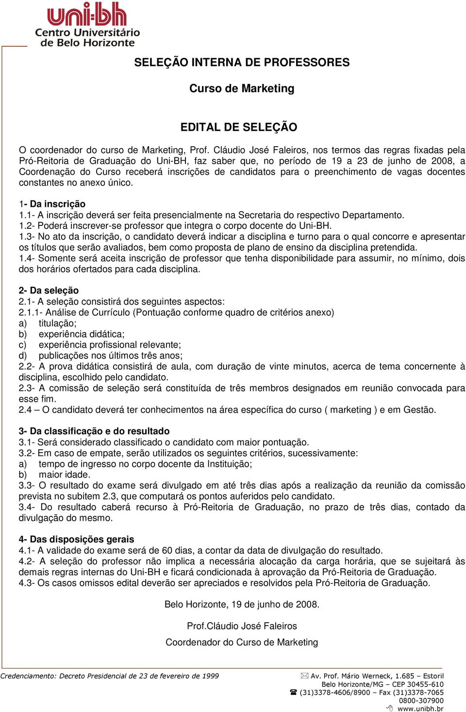 candidatos para o preenchimento de vagas docentes constantes no anexo único. 1- Da inscrição 1.1- A inscrição deverá ser feita presencialmente na Secretaria do respectivo Departamento. 1.2- Poderá inscrever-se professor que integra o corpo docente do Uni-BH.