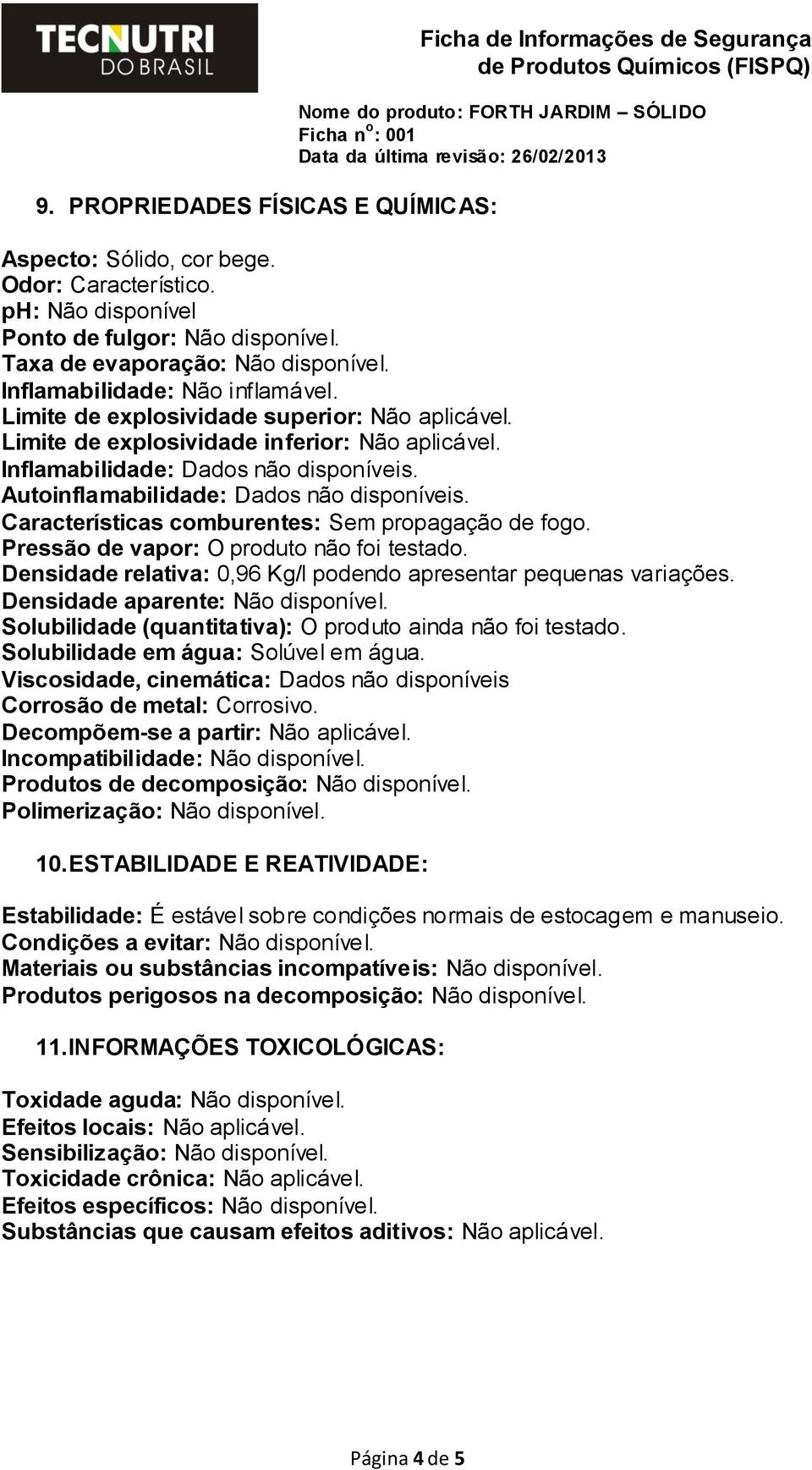 Inflamabilidade: Dados não disponíveis. Autoinflamabilidade: Dados não disponíveis. Características comburentes: Sem propagação de fogo. Pressão de vapor: O produto não foi testado.