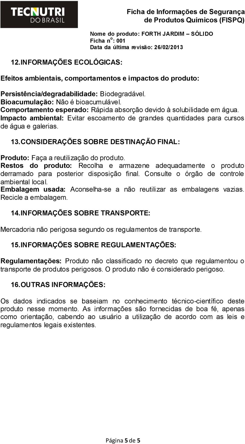 CONSIDERAÇÕES SOBRE DESTINAÇÃO FINAL: Produto: Faça a reutilização do produto. Restos do produto: Recolha e armazene adequadamente o produto derramado para posterior disposição final.