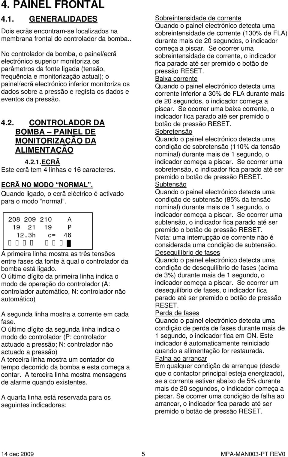 dados sobre a pressão e regista os dados e eventos da pressão. 4.2. CONTROLADOR DA BOMBA PAINEL DE MONITORIZAÇÃO DA ALIMENTAÇÃO 4.2.1. ECRÃ Este ecrã tem 4 linhas e 16 caracteres. ECRÃ NO MODO NORMAL.