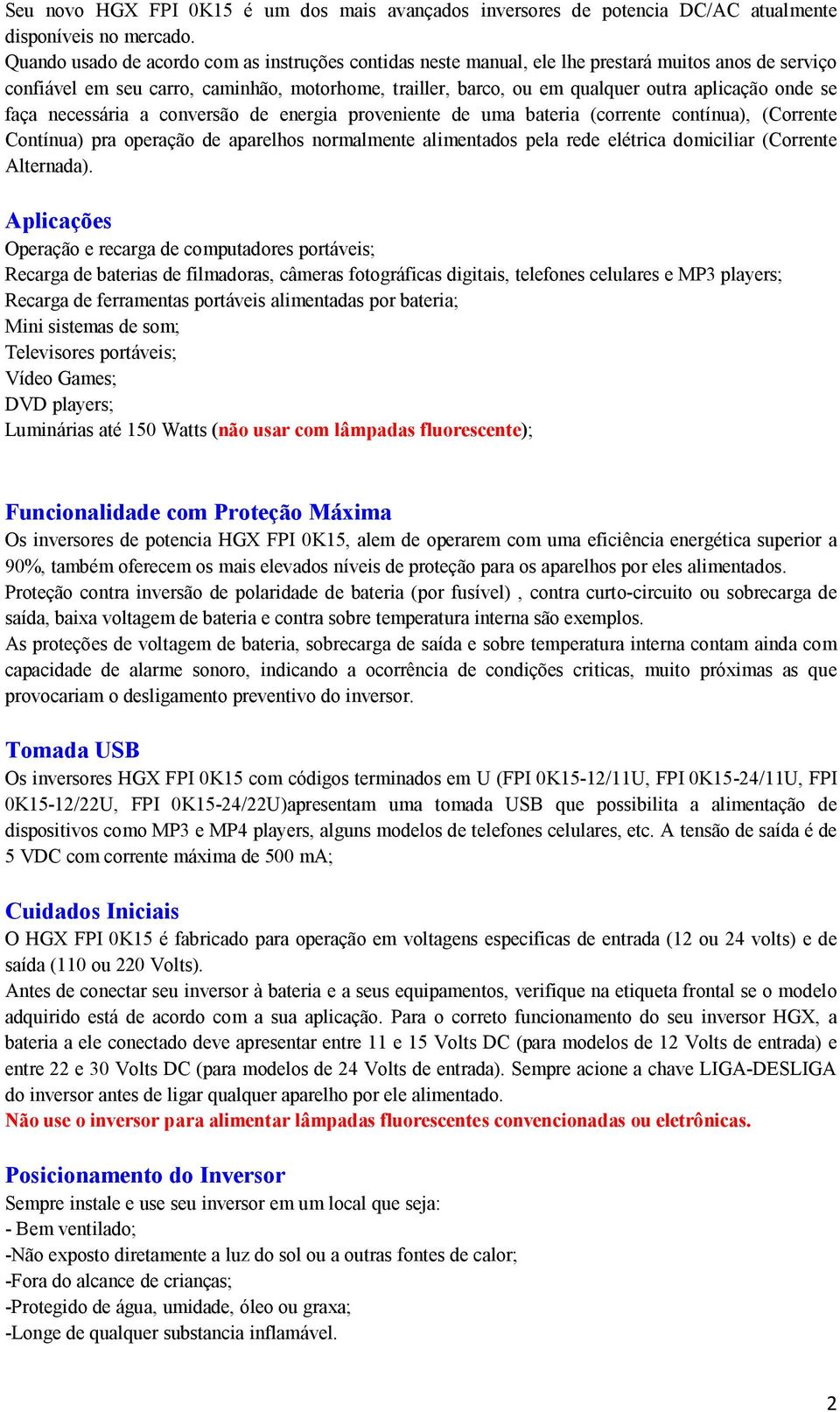 onde se faça necessária a conversão de energia proveniente de uma bateria (corrente contínua), (Corrente Contínua) pra operação de aparelhos normalmente alimentados pela rede elétrica domiciliar