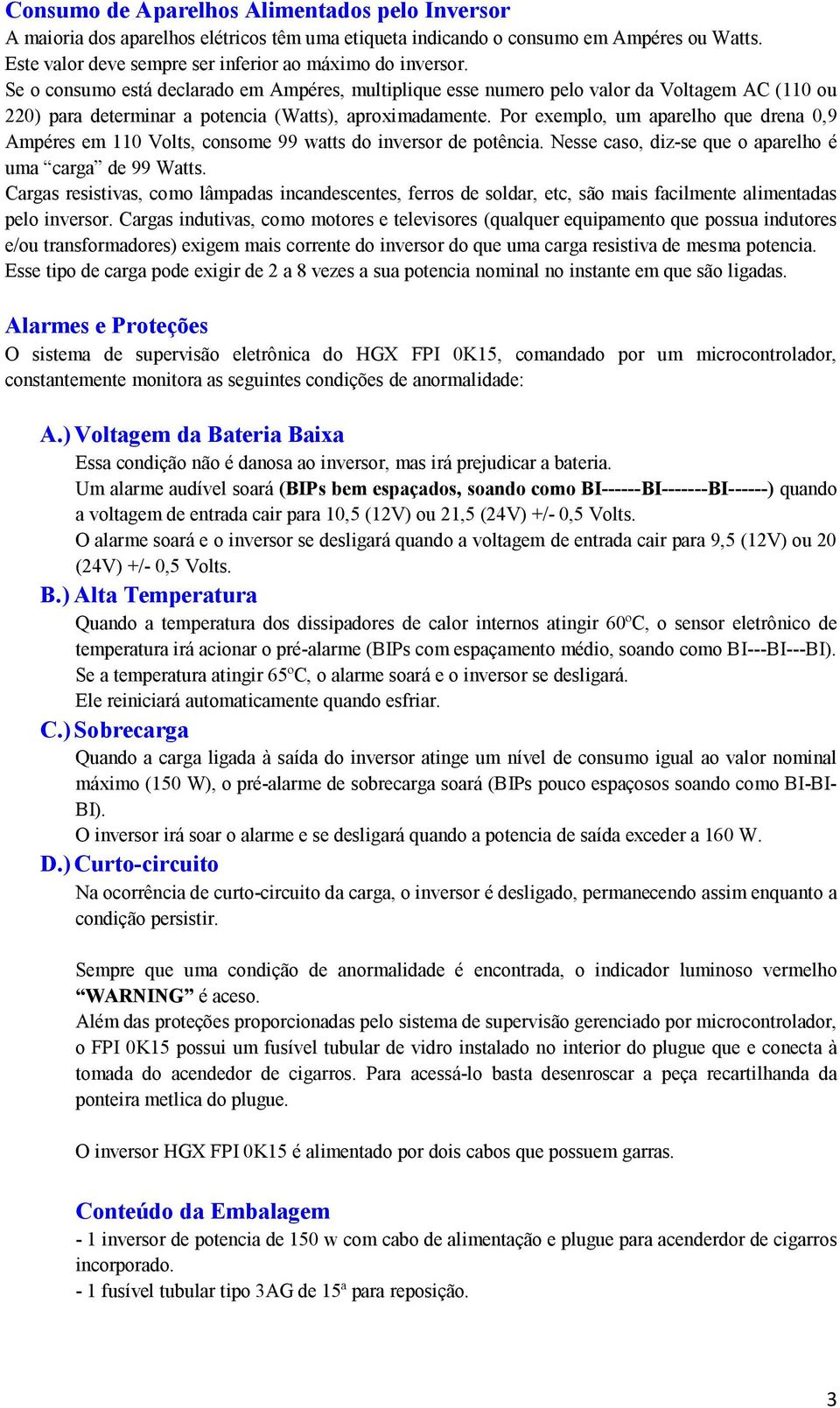 Por exemplo, um aparelho que drena 0,9 Ampéres em 110 Volts, consome 99 watts do inversor de potência. Nesse caso, diz-se que o aparelho é uma carga de 99 Watts.