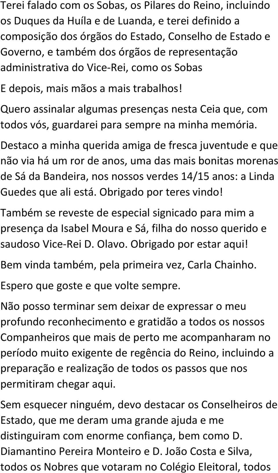 Destaco a minha querida amiga de fresca juventude e que não via há um ror de anos, uma das mais bonitas morenas de Sá da Bandeira, nos nossos verdes 14/15 anos: a Linda Guedes que ali está.