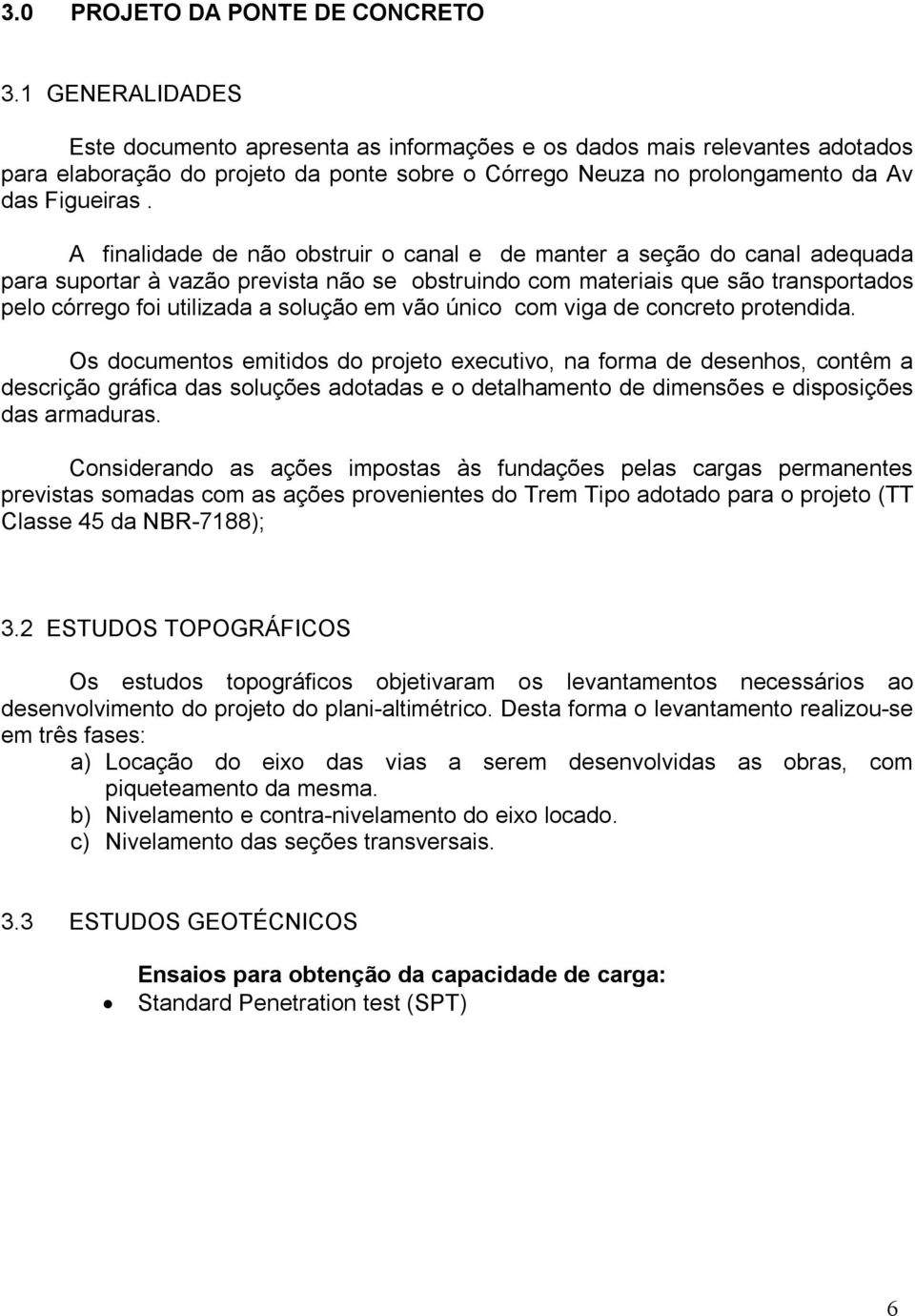 A finalidade de não obstruir o canal e de manter a seção do canal adequada para suportar à vazão prevista não se obstruindo com materiais que são transportados pelo córrego foi utilizada a solução em