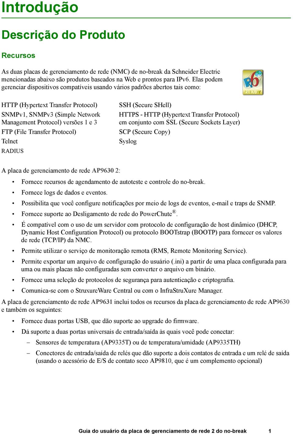 Transfer Protocol) Telnet RADIUS SSH (Secure SHell) HTTPS - HTTP (Hypertext Transfer Protocol) em conjunto com SSL (Secure Sockets Layer) SCP (Secure Copy) Syslog A placa de gerenciamento de rede