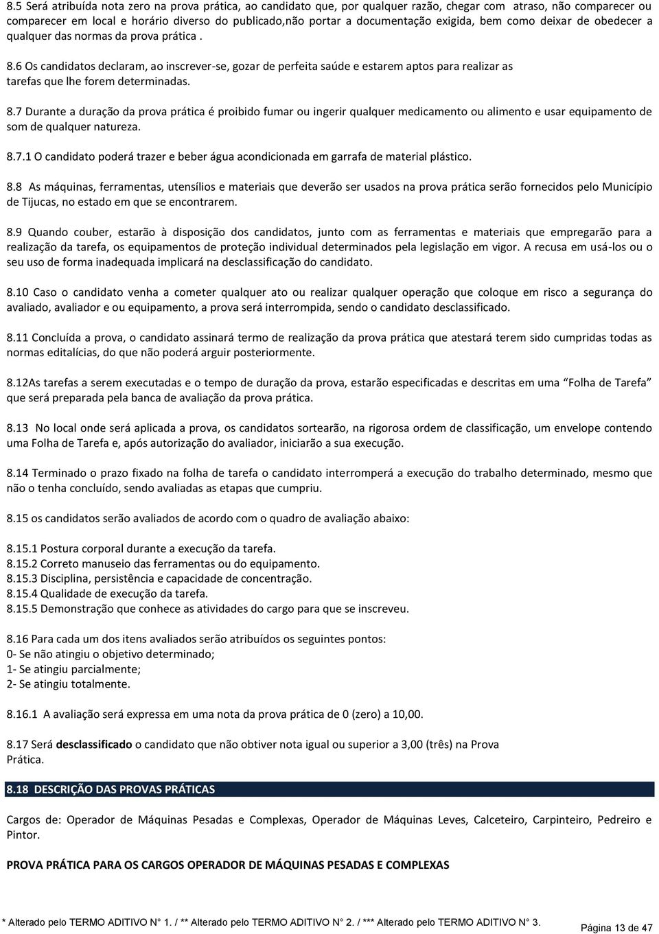 6 Os candidatos declaram, ao inscrever-se, gozar de perfeita saúde e estarem aptos para realizar as tarefas que lhe forem determinadas. 8.