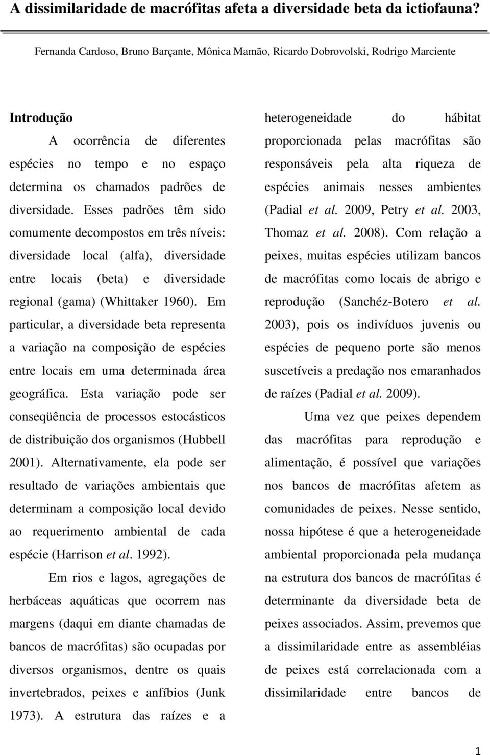 Esses padrões têm sido comumente decompostos em três níveis: diversidade local (alfa), diversidade entre locais (beta) e diversidade regional (gama) (Whittaker 1960).