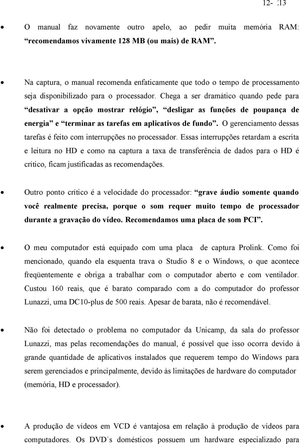 Chega a ser dramático quando pede para desativar a opção mostrar relógio, desligar as funções de poupança de energia e terminar as tarefas em aplicativos de fundo.