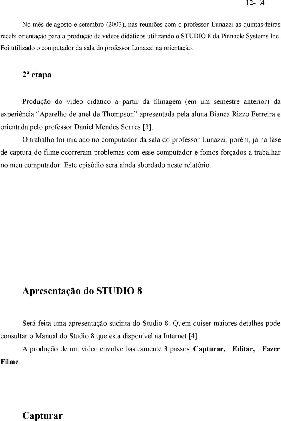 2ª etapa Produção do vídeo didático a partir da filmagem (em um semestre anterior) da experiência Aparelho de anel de Thompson apresentada pela aluna Bianca Rizzo Ferreira e orientada pelo professor