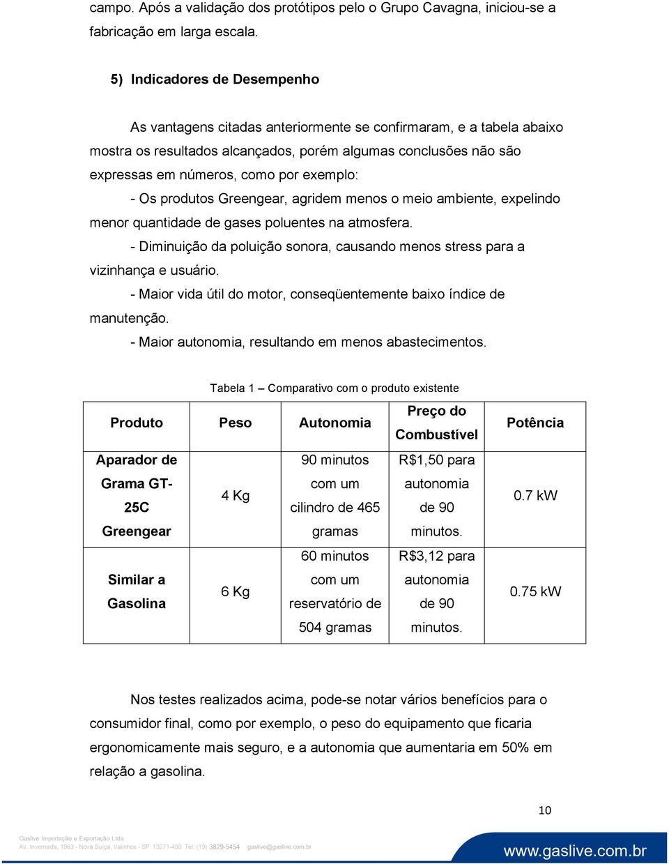 exemplo: - Os produtos Greengear, agridem menos o meio ambiente, expelindo menor quantidade de gases poluentes na atmosfera.