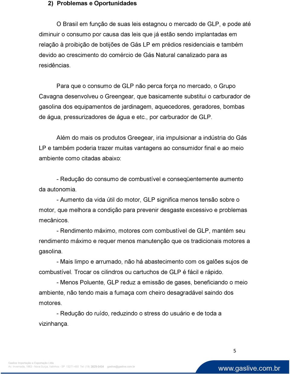 Para que o consumo de GLP não perca força no mercado, o Grupo Cavagna desenvolveu o Greengear, que basicamente substitui o carburador de gasolina dos equipamentos de jardinagem, aquecedores,