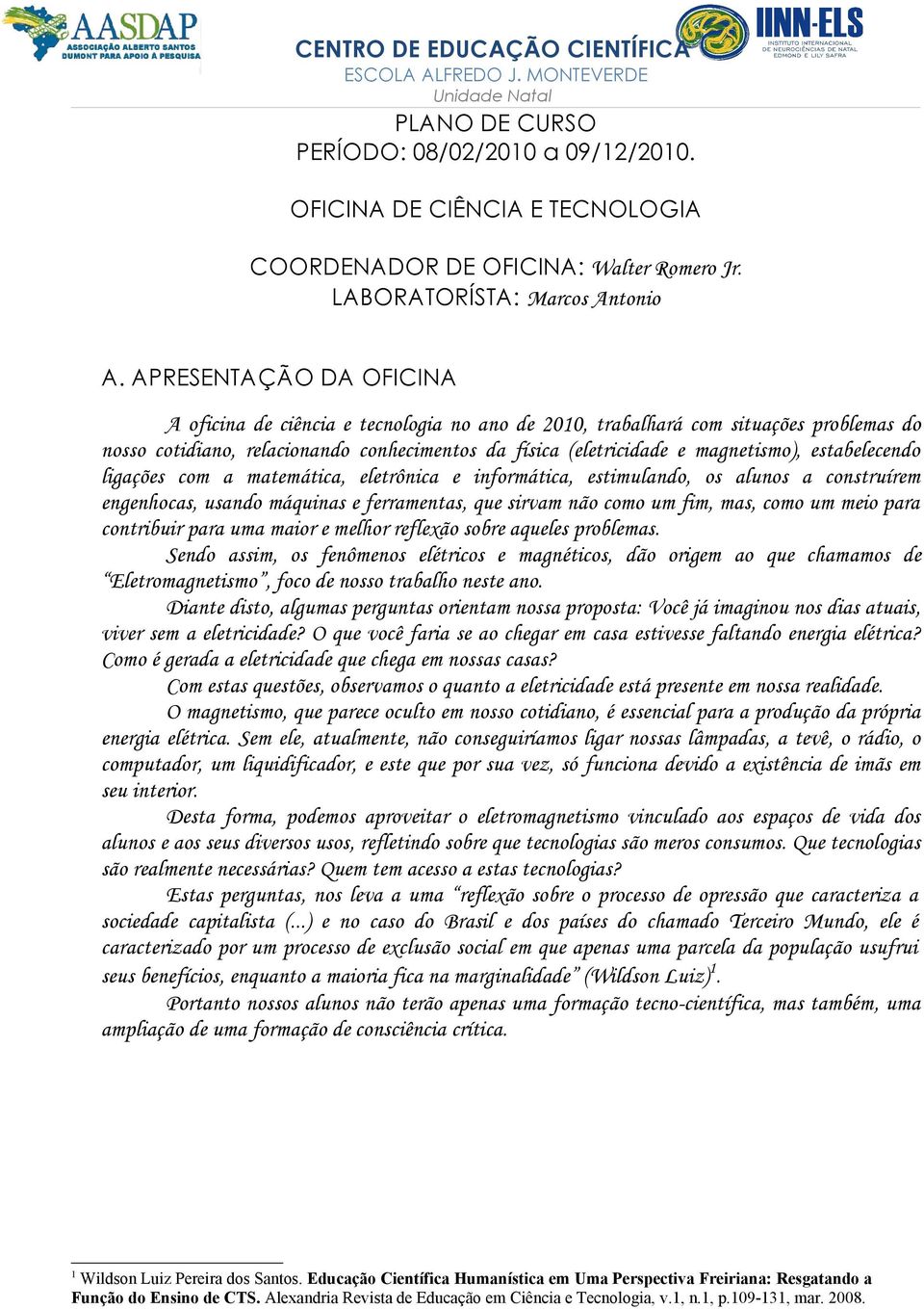 estabelecendo ligações com a matemática, eletrônica e informática, estimulando, os alunos a construírem engenhocas, usando máquinas e ferramentas, que sirvam não como um fim, mas, como um meio para