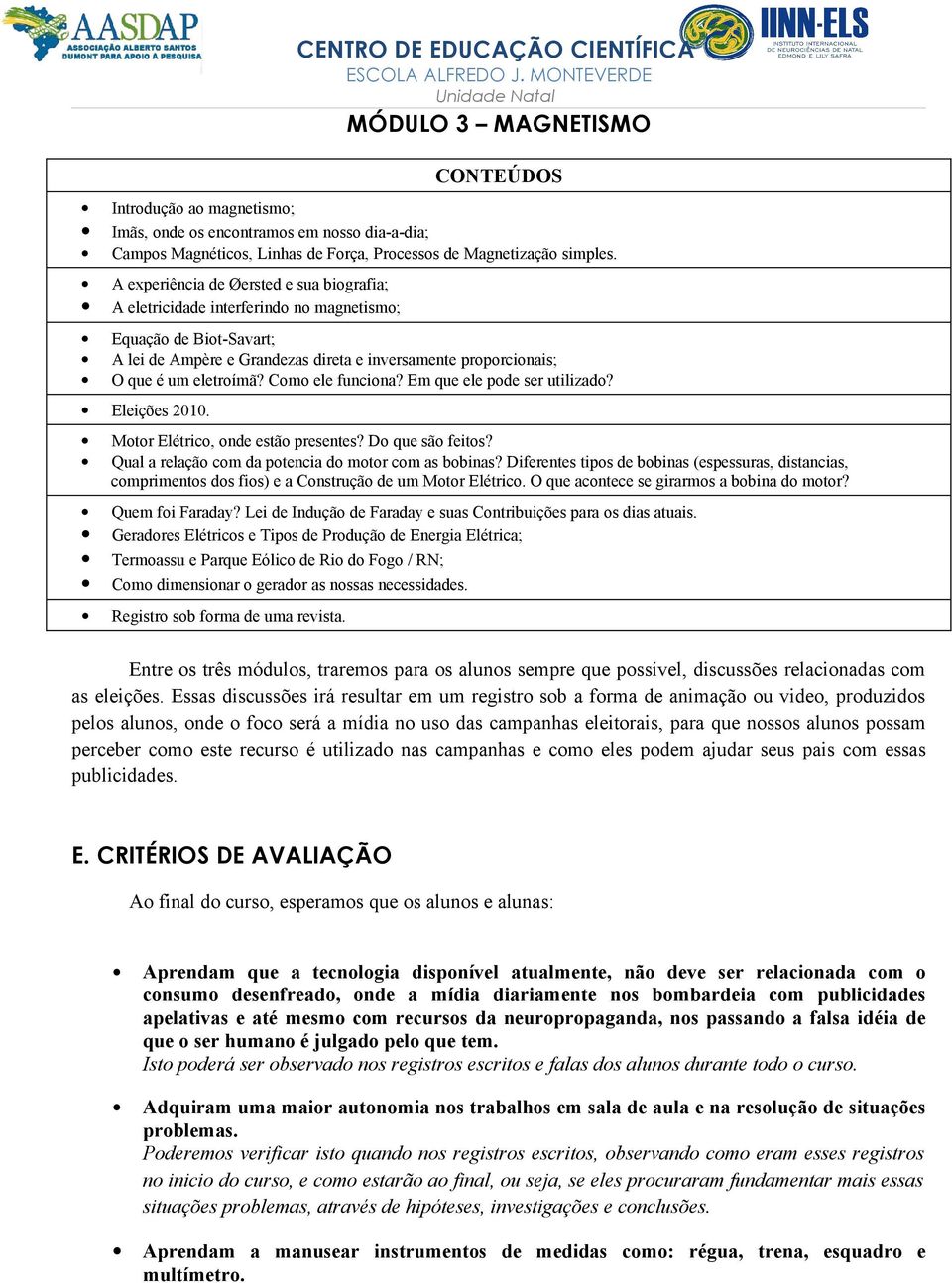 Como ele funciona? Em que ele pode ser utilizado? Eleições 2010. Motor Elétrico, onde estão presentes? Do que são feitos? Qual a relação com da potencia do motor com as bobinas?