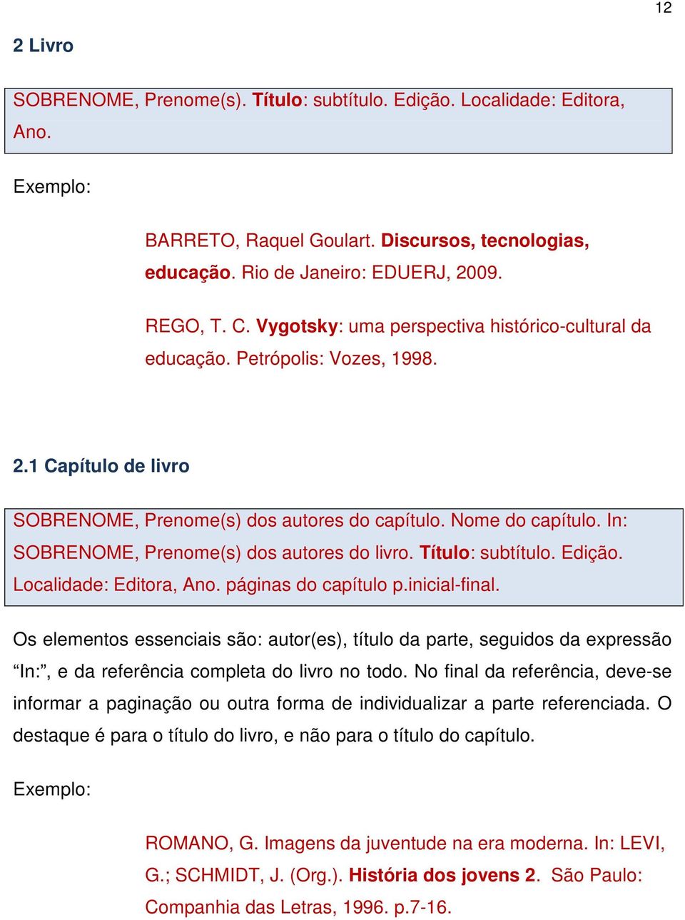 In: SOBRENOME, Prenome(s) dos autores do livro. Título: subtítulo. Edição. Localidade: Editora, Ano. páginas do capítulo p.inicial-final.