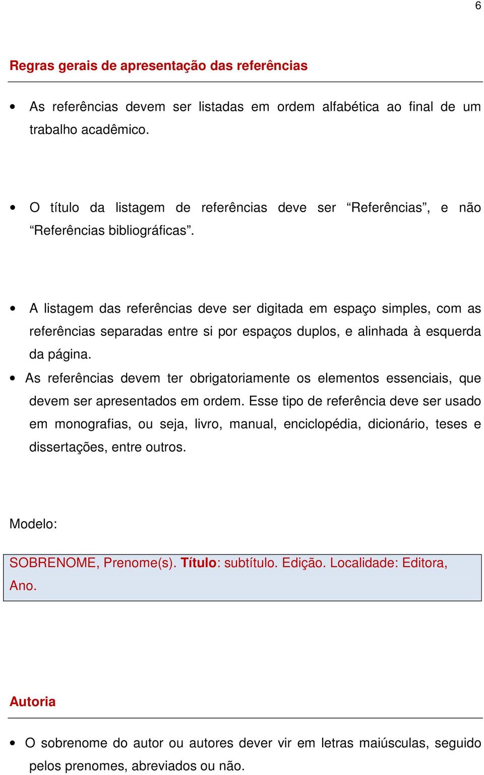 A listagem das referências deve ser digitada em espaço simples, com as referências separadas entre si por espaços duplos, e alinhada à esquerda da página.