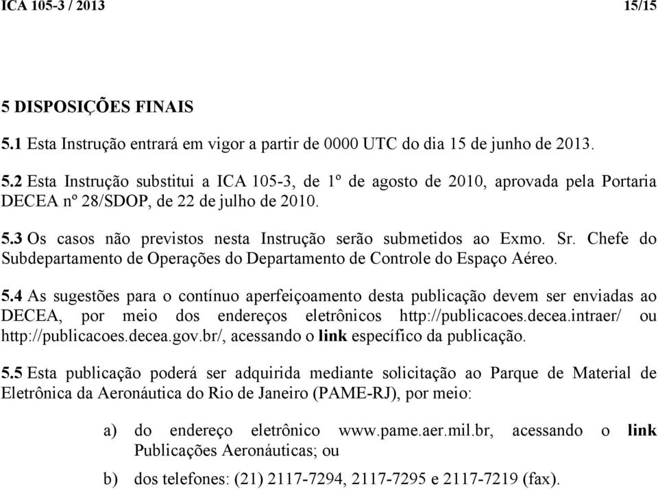 4 As sugestões para o contínuo aperfeiçoamento desta publicação devem ser enviadas ao DECEA, por meio dos endereços eletrônicos http://publicacoes.decea.intraer/ ou http://publicacoes.decea.gov.