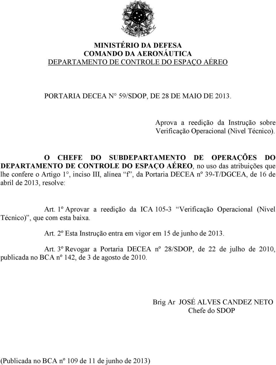 O CHEFE DO SUBDEPARTAMENTO DE OPERAÇÕES DO DEPARTAMENTO DE CONTROLE DO ESPAÇO AÉREO, no uso das atribuições que lhe confere o Artigo 1, inciso III, alínea f, da Portaria DECEA nº 39-T/DGCEA, de 16 de