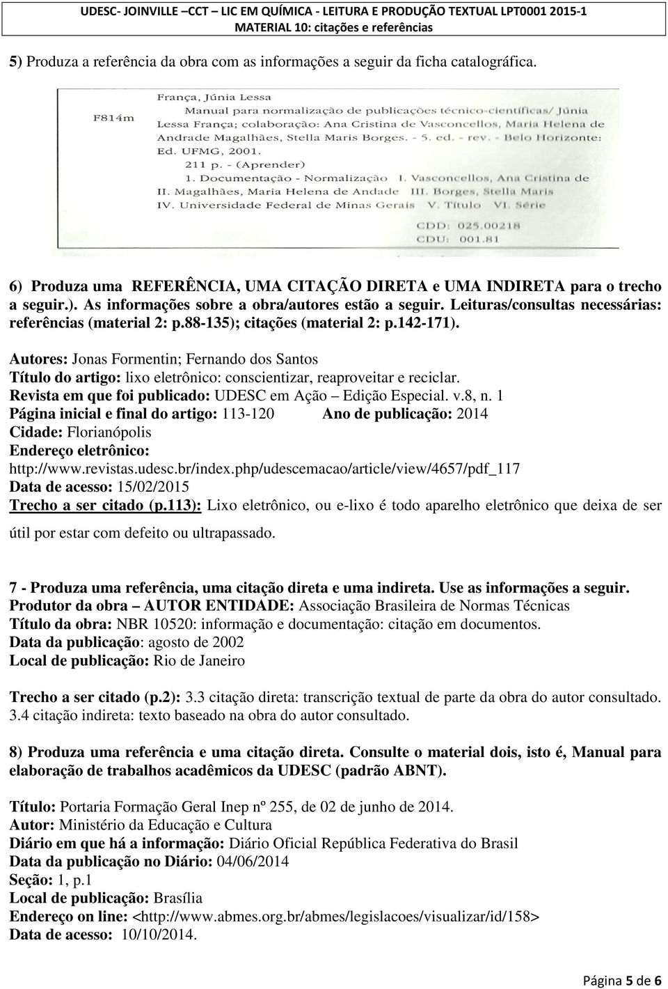 Autores: Jonas Formentin; Fernando dos Santos Título do artigo: lixo eletrônico: conscientizar, reaproveitar e reciclar. Revista em que foi publicado: UDESC em Ação Edição Especial. v.8, n.