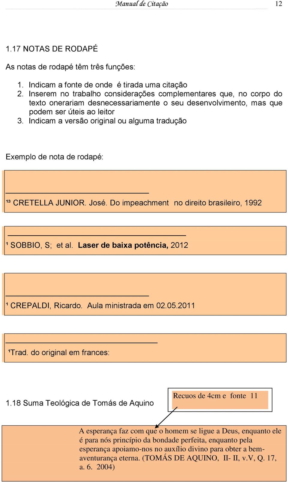 Indicam a versão original ou alguma tradução Exemplo de nota de rodapé: ¹³ CRETELLA JUNIOR. José. Do impeachment no direito brasileiro, 1992 ¹ SOBBIO, S; et al.