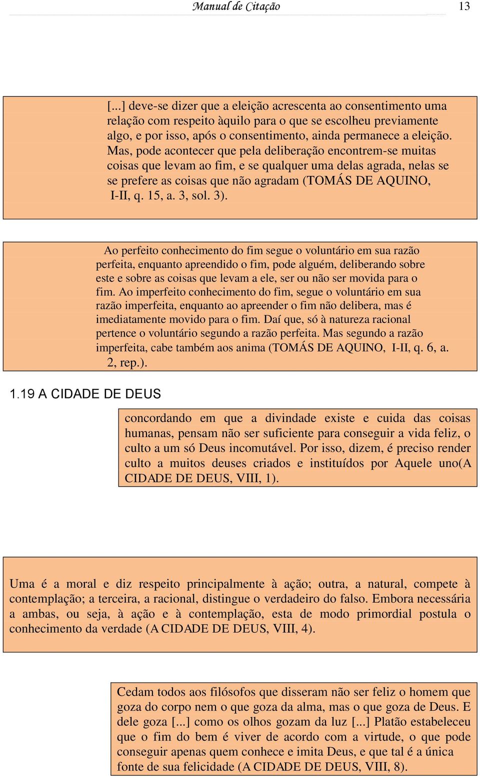 Mas, pode acontecer que pela deliberação encontrem-se muitas coisas que levam ao fim, e se qualquer uma delas agrada, nelas se se prefere as coisas que não agradam (TOMÁS DE AQUINO, I-II, q. 15, a.