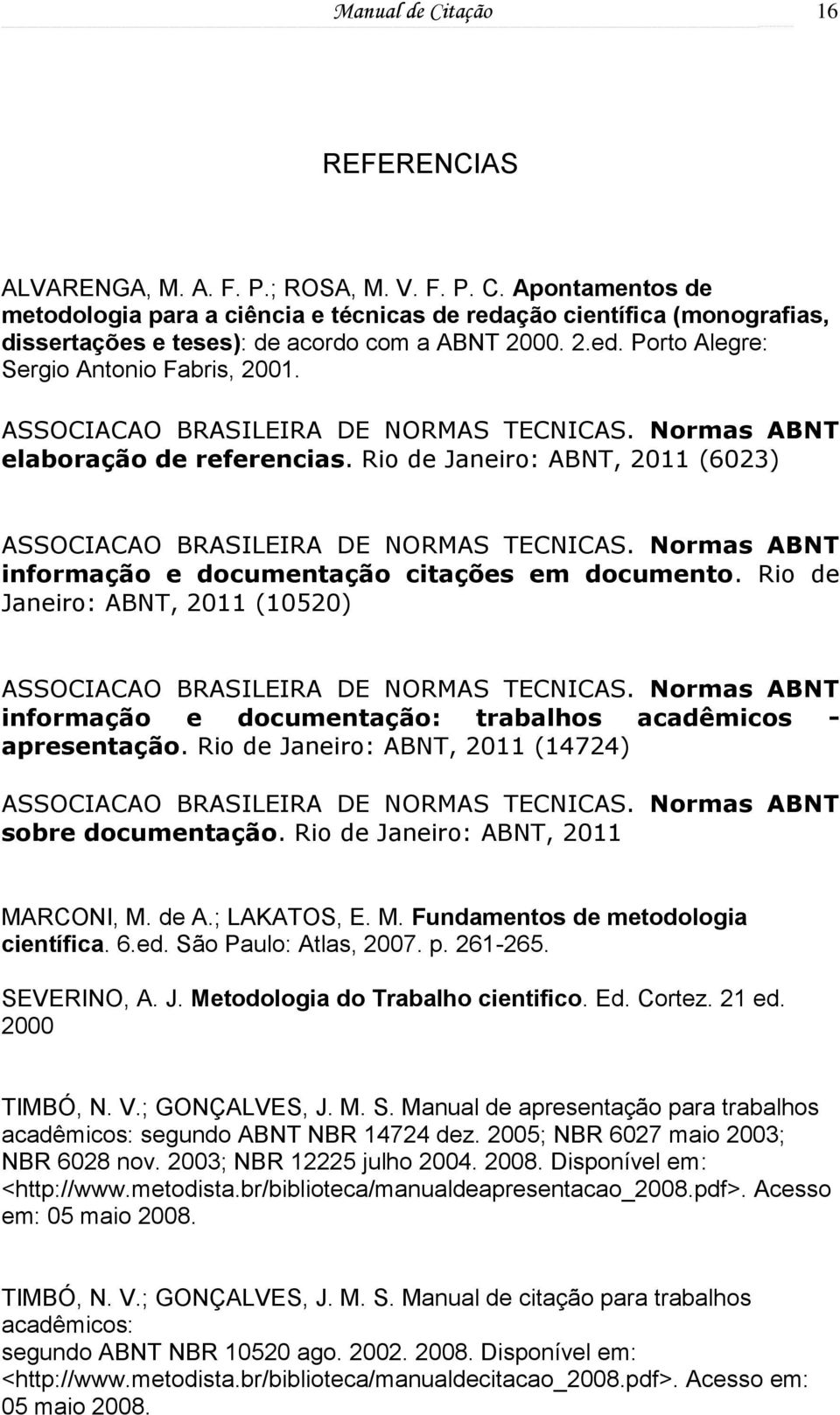 Rio de Janeiro: ABNT, 2011 (6023) ASSOCIACAO BRASILEIRA DE NORMAS TECNICAS. Normas ABNT informação e documentação citações em documento.