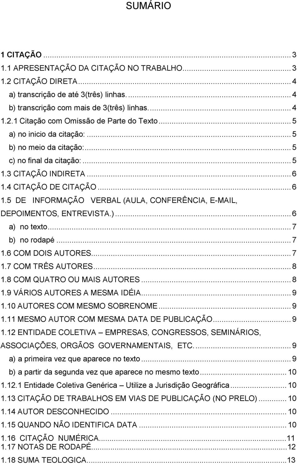 )... 6 a) no texto... 7 b) no rodapé... 7 1.6 COM DOIS AUTORES... 7 1.7 COM TRÊS AUTORES... 8 1.8 COM QUATRO OU MAIS AUTORES... 8 1.9 VÁRIOS AUTORES A MESMA IDÉIA... 9 1.