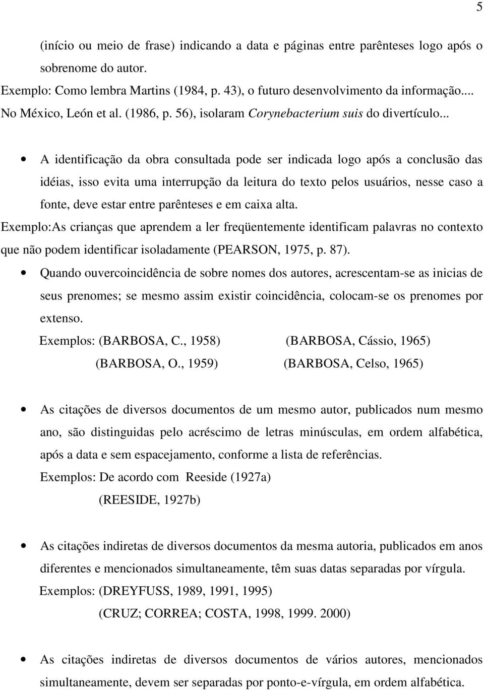 .. A identificação da obra consultada pode ser indicada logo após a conclusão das idéias, isso evita uma interrupção da leitura do texto pelos usuários, nesse caso a fonte, deve estar entre