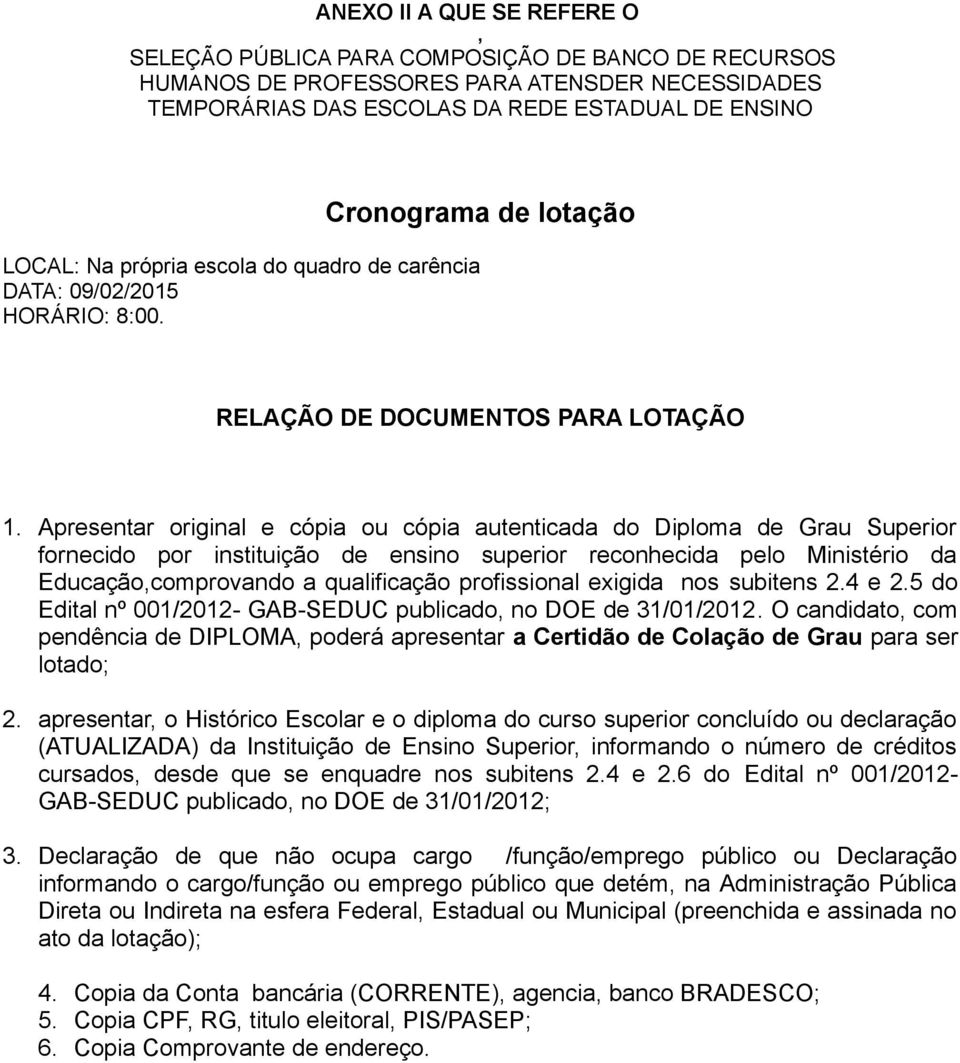 Apresentar original e cópia ou cópia autenticada do Diploma de Grau Superior fornecido por instituição de ensino superior reconhecida pelo Ministério da Educação,comprovando a qualificação