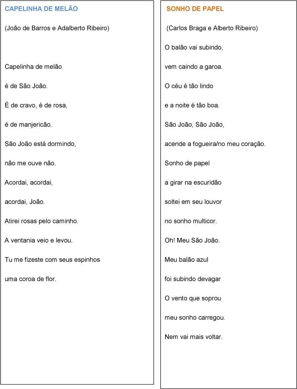 São João, São João, São João está dormindo, acende a fogueira/no meu coração. não me ouve não. Sonho de papel Acordai, acordai, a girar na escuridão acordai, João.