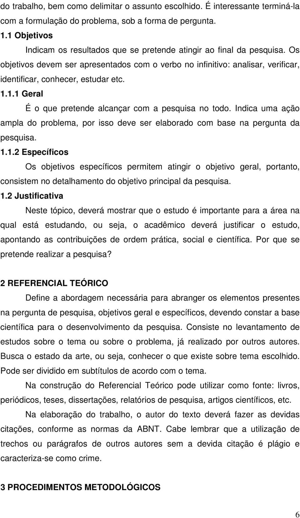 1.1.1 Geral É o que pretende alcançar com a pesquisa no todo. Indica uma ação ampla do problema, por isso deve ser elaborado com base na pergunta da pesquisa. 1.1.2 Específicos Os objetivos específicos permitem atingir o objetivo geral, portanto, consistem no detalhamento do objetivo principal da pesquisa.