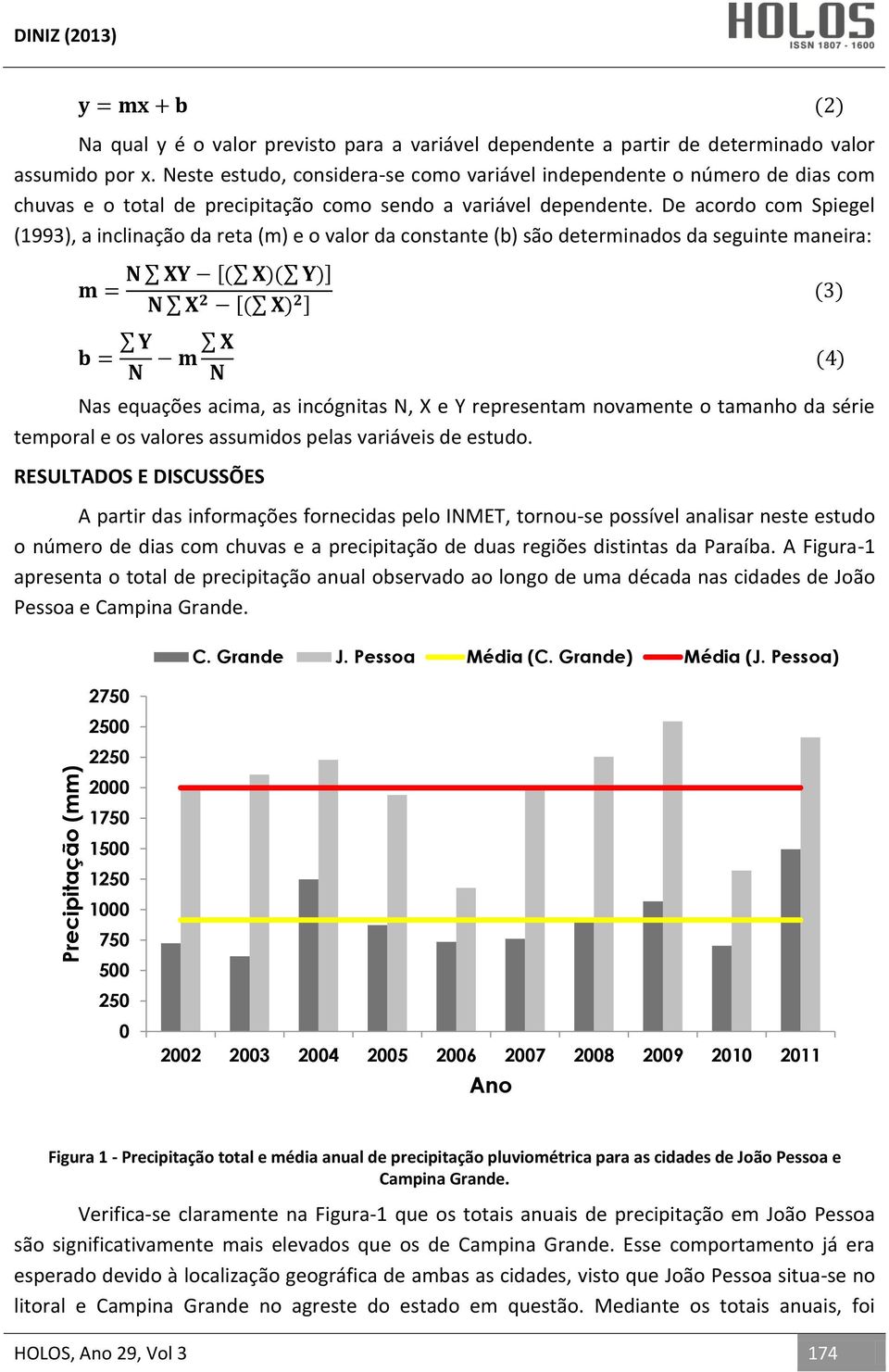 De acordo com Spiegel (1993), a inclinação da reta (m) e o valor da constante (b) são determinados da seguinte maneira: [ ] [ ] Nas equações acima, as incógnitas N, X e Y representam novamente o