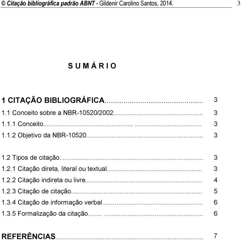 .. 3 1.2.1 Citação direta, literal ou textual... 3 1.2.2 Citação indireta ou livre... 4 1.2.3 Citação de citação.