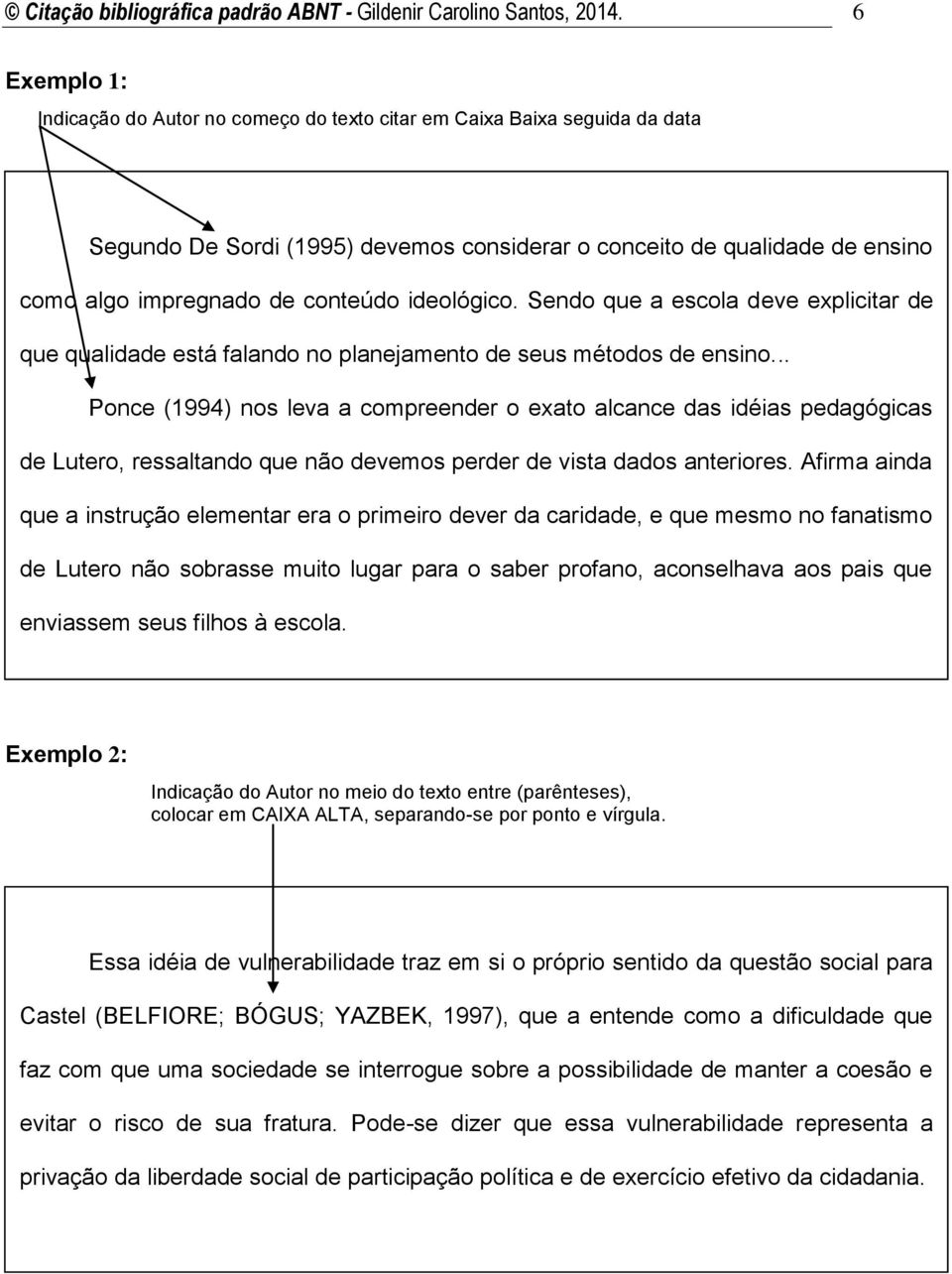 ideológico. Sendo que a escola deve explicitar de que qualidade está falando no planejamento de seus métodos de ensino.