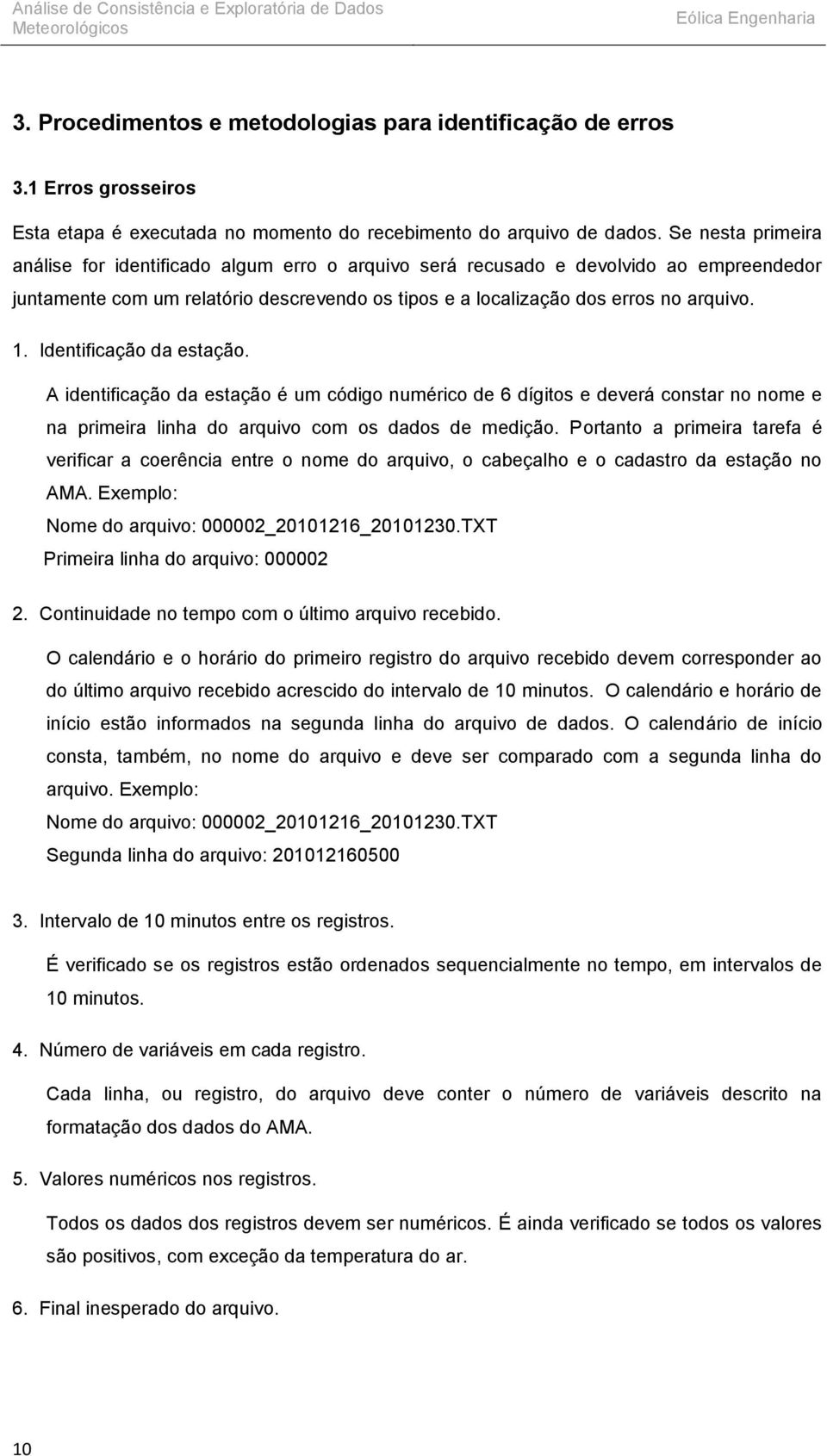 Se nesta primeira análise for identificado algum erro o arquivo será recusado e devolvido ao empreendedor juntamente com um relatório descrevendo os tipos e a localização dos erros no arquivo. 1.