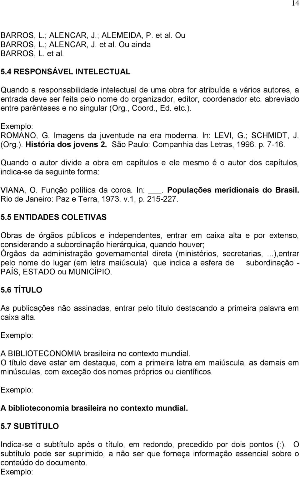 abreviado entre parênteses e no singular (Org., Coord., Ed. etc.). ROMANO, G. Imagens da juventude na era moderna. In: LEVI, G.; SCHMIDT, J. (Org.). História dos jovens 2.