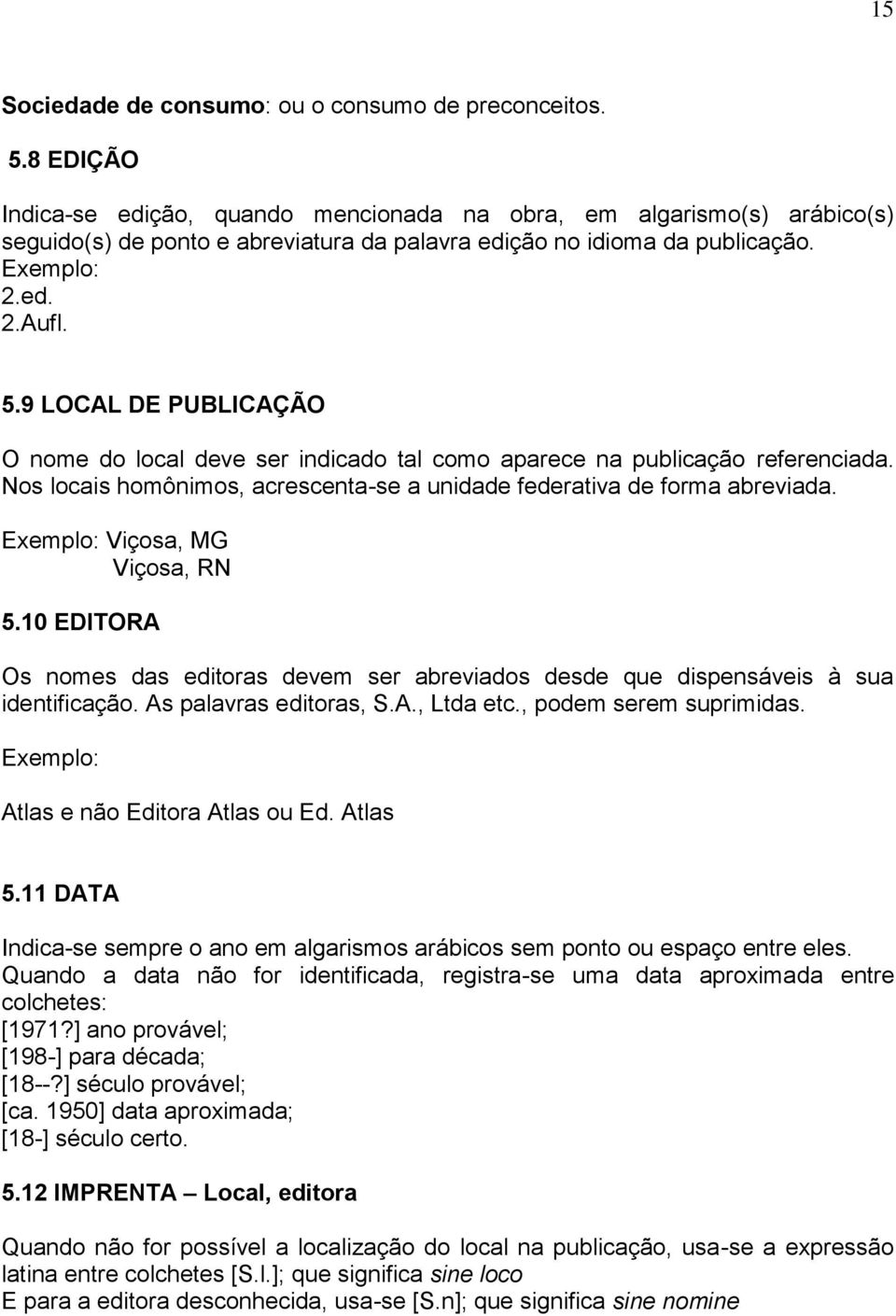 9 LOCAL DE PUBLICAÇÃO O nome do local deve ser indicado tal como aparece na publicação referenciada. Nos locais homônimos, acrescenta-se a unidade federativa de forma abreviada.