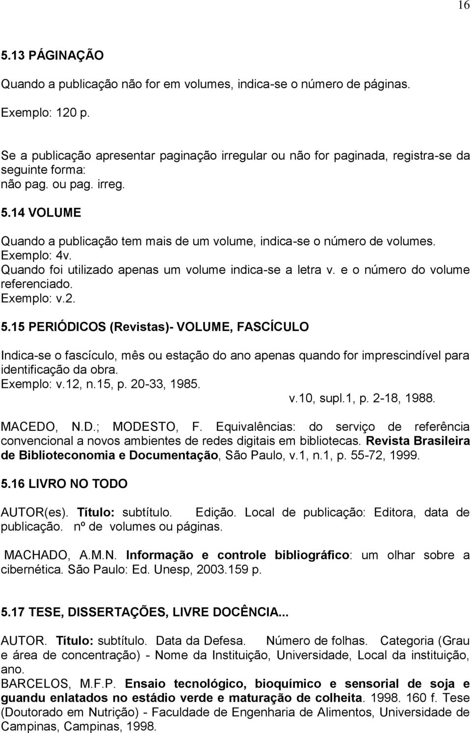 14 VOLUME Quando a publicação tem mais de um volume, indica-se o número de volumes. 4v. Quando foi utilizado apenas um volume indica-se a letra v. e o número do volume referenciado. v.2. 5.