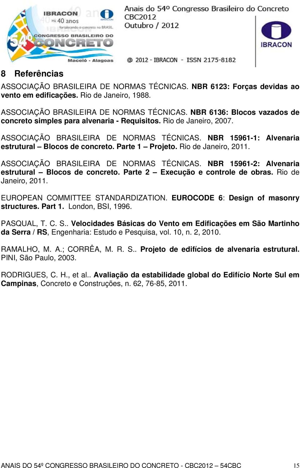 Parte 2 Execução e controle de obras. Rio de Janeiro, 2011. EUROPEAN COMMITTEE STANDARDIZATION. EUROCODE 6: Design of masonry structures. Part 1. London, BSI, 1996. PASQUAL, T. C. S.. Velocidades Básicas do Vento em Edificações em São Martinho da Serra / RS, Engenharia: Estudo e Pesquisa, vol.